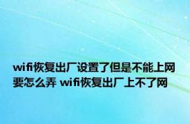 wifi恢复出厂设置了但是不能上网要怎么弄 wifi恢复出厂上不了网 