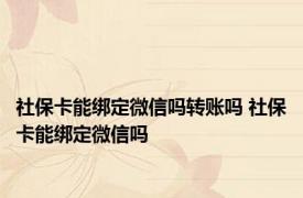 社保卡能绑定微信吗转账吗 社保卡能绑定微信吗 