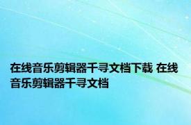 在线音乐剪辑器千寻文档下载 在线音乐剪辑器千寻文档 