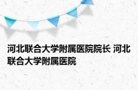 河北联合大学附属医院院长 河北联合大学附属医院 