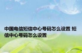 中国电信短信中心号码怎么设置 短信中心号码怎么设置 