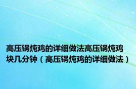 高压锅炖鸡的详细做法高压锅炖鸡块几分钟（高压锅炖鸡的详细做法）