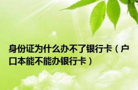 身份证为什么办不了银行卡（户口本能不能办银行卡）