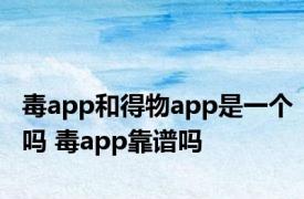 毒app和得物app是一个吗 毒app靠谱吗 