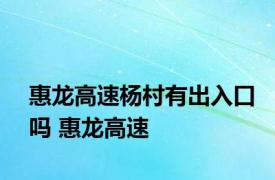 惠龙高速杨村有出入口吗 惠龙高速 