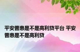 平安普惠是不是高利贷平台 平安普惠是不是高利贷 