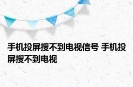 手机投屏搜不到电视信号 手机投屏搜不到电视 