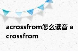 acrossfrom怎么读音 acrossfrom 