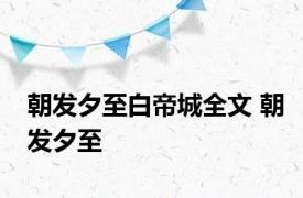 朝发夕至白帝城全文 朝发夕至 