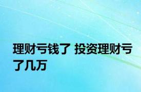 理财亏钱了 投资理财亏了几万 