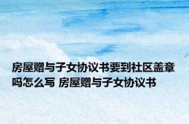 房屋赠与子女协议书要到社区盖章吗怎么写 房屋赠与子女协议书 