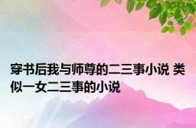 穿书后我与师尊的二三事小说 类似一女二三事的小说 