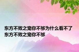 东方不败之宠你不够为什么看不了 东方不败之宠你不够 