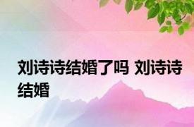 刘诗诗结婚了吗 刘诗诗结婚 