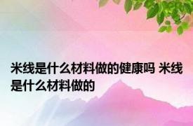 米线是什么材料做的健康吗 米线是什么材料做的 