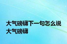 大气磅礴下一句怎么说 大气磅礴 