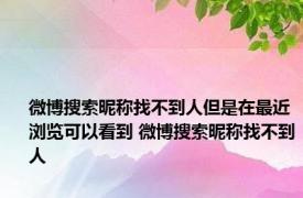 微博搜索昵称找不到人但是在最近浏览可以看到 微博搜索昵称找不到人 