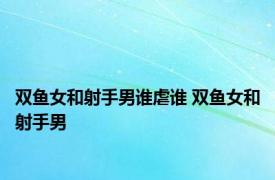 双鱼女和射手男谁虐谁 双鱼女和射手男 