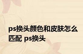 ps换头颜色和皮肤怎么匹配 ps换头 