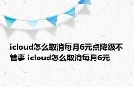 icloud怎么取消每月6元点降级不管事 icloud怎么取消每月6元 