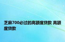 芝麻700必过的高额度贷款 高额度贷款 