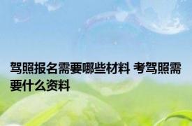 驾照报名需要哪些材料 考驾照需要什么资料 