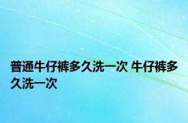 普通牛仔裤多久洗一次 牛仔裤多久洗一次 