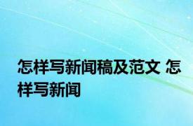 怎样写新闻稿及范文 怎样写新闻 