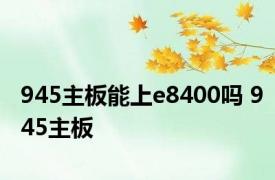 945主板能上e8400吗 945主板 