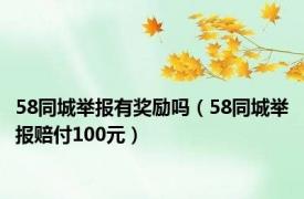 58同城举报有奖励吗（58同城举报赔付100元）