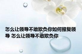 怎么让领导不敢欺负你如何报复领导 怎么让领导不敢欺负你 