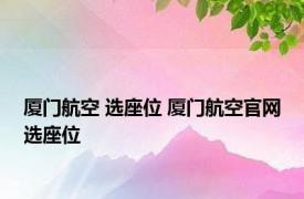 厦门航空 选座位 厦门航空官网选座位 