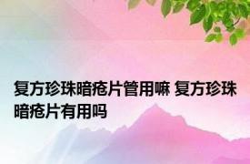 复方珍珠暗疮片管用嘛 复方珍珠暗疮片有用吗 