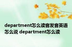 department怎么读音发音英语怎么说 department怎么读 