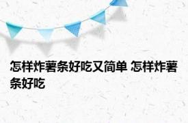 怎样炸薯条好吃又简单 怎样炸薯条好吃 