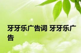 牙牙乐广告词 牙牙乐广告 