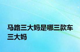 马路三大妈是哪三款车 三大妈 