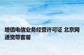 增值电信业务经营许可证 北京网通宽带套餐 