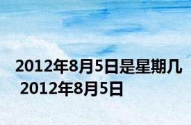 2012年8月5日是星期几 2012年8月5日 