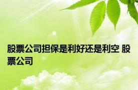 股票公司担保是利好还是利空 股票公司 