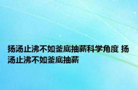 扬汤止沸不如釜底抽薪科学角度 扬汤止沸不如釜底抽薪 