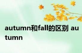 autumn和fall的区别 autumn 