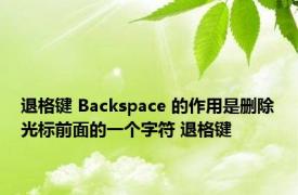 退格键 Backspace 的作用是删除光标前面的一个字符 退格键 