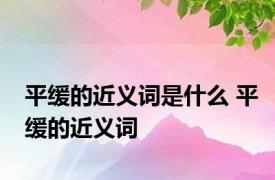 平缓的近义词是什么 平缓的近义词 