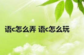 语c怎么弄 语c怎么玩 