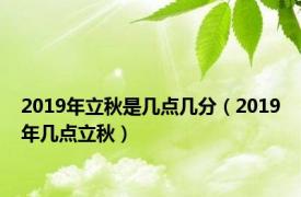 2019年立秋是几点几分（2019年几点立秋）