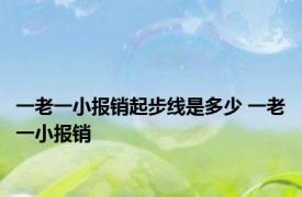 一老一小报销起步线是多少 一老一小报销 