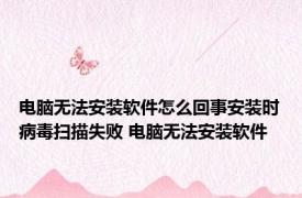 电脑无法安装软件怎么回事安装时病毒扫描失败 电脑无法安装软件 