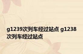 g1239次列车经过站点 g1238次列车经过站点 