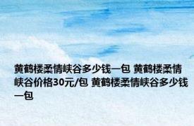 黄鹤楼柔情峡谷多少钱一包 黄鹤楼柔情峡谷价格30元/包 黄鹤楼柔情峡谷多少钱一包 